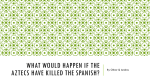 What would happen if the Aztecs have killed the Spanish?
