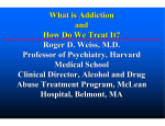 What is Addiction and How Do We Treat It? Roger D. Weiss, M.D.