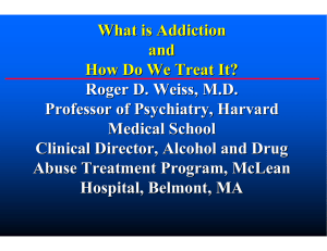 What is Addiction and How Do We Treat It? Roger D. Weiss, M.D.