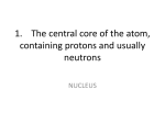 1. The central core of the atom, containing protons and usually