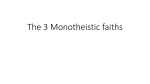 The 3 Monotheistic faiths