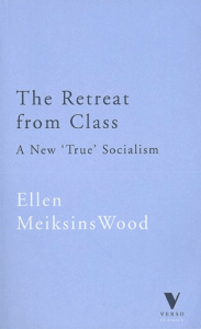 Ellen Meiksins Wood The Retreat from Class A New True Socialism