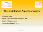 The Sociological Aspects of Ageing Jill Manthorpe Social Care Workforce Research Unit