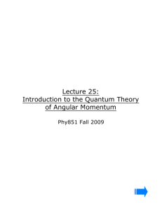 Lecture 25: Introduction to the Quantum Theory of Angular Momentum Phy851 Fall 2009