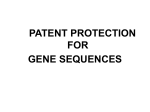 PATENT PROTECTION FOR GENE SEQUENCES WHAT IS