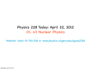 Physics 228 Today: April 22, 2012 Ch. 43 Nuclear