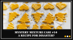 Mystery Mixture Case #14 - A Recipe for Disaster